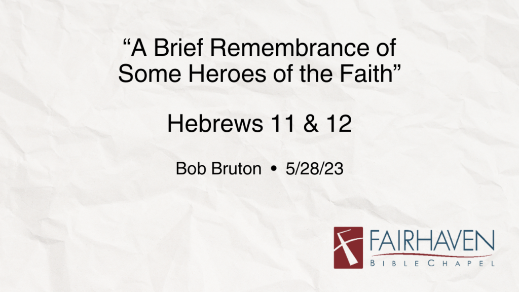 “A Brief Remembrance of Some Heroes of the Faith and Our Response in Light of Their Example”  Hebrews 11 & 12