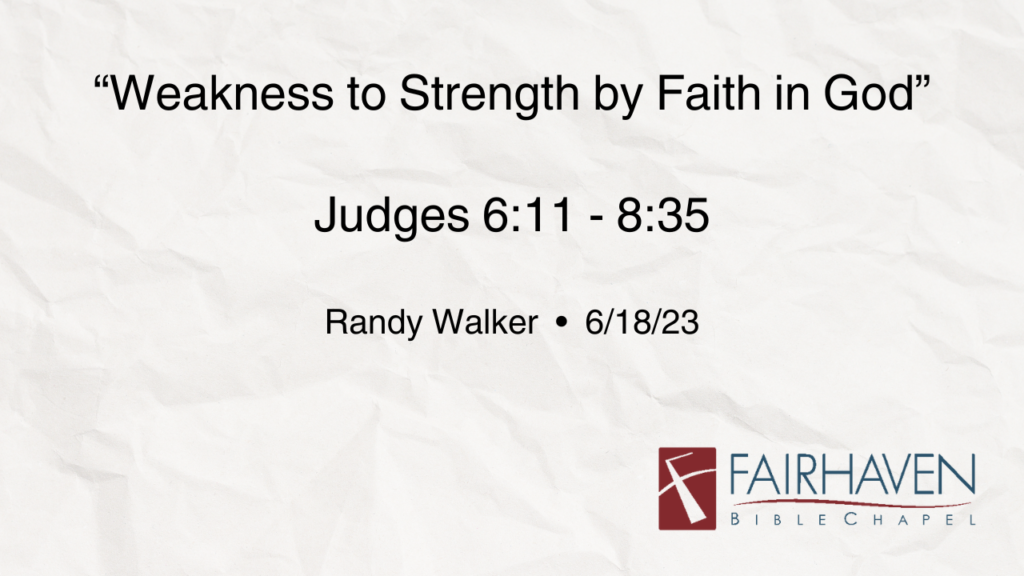 “Weakness to Strength by Faith in God”  Judges 6:11-8:35